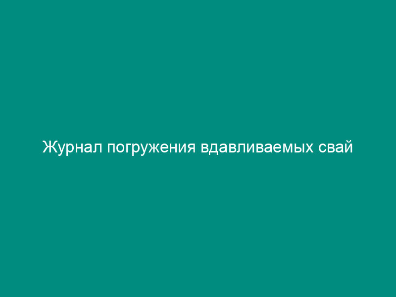 Журнал погружения вдавливаемых свай