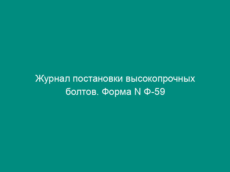 Журнал постановки высокопрочных болтов. Форма N Ф-59