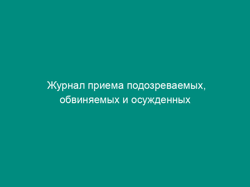 Журнал приема подозреваемых, обвиняемых и осужденных по личным вопросам