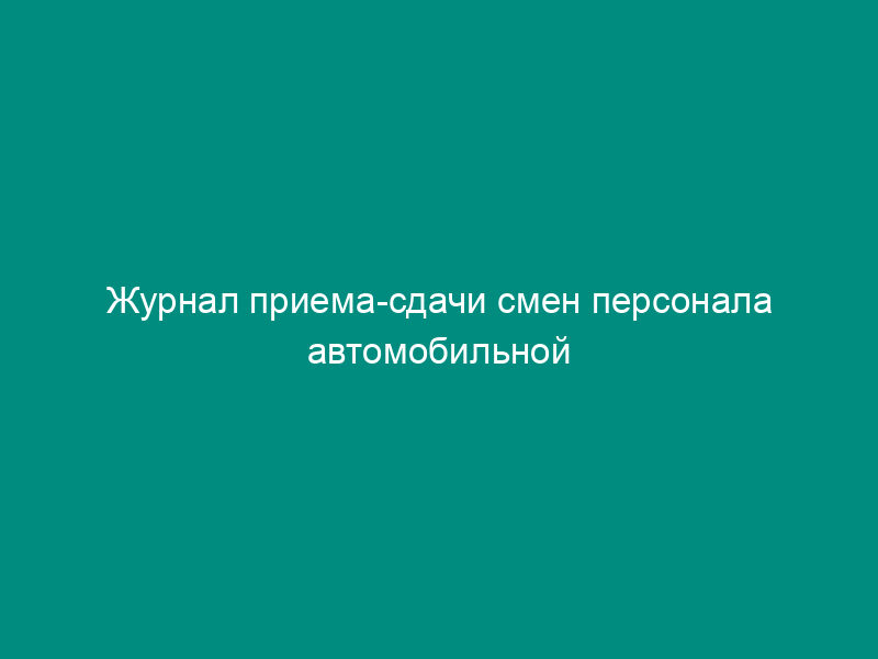 Журнал приема-сдачи смен персонала автомобильной газозаправочной станции