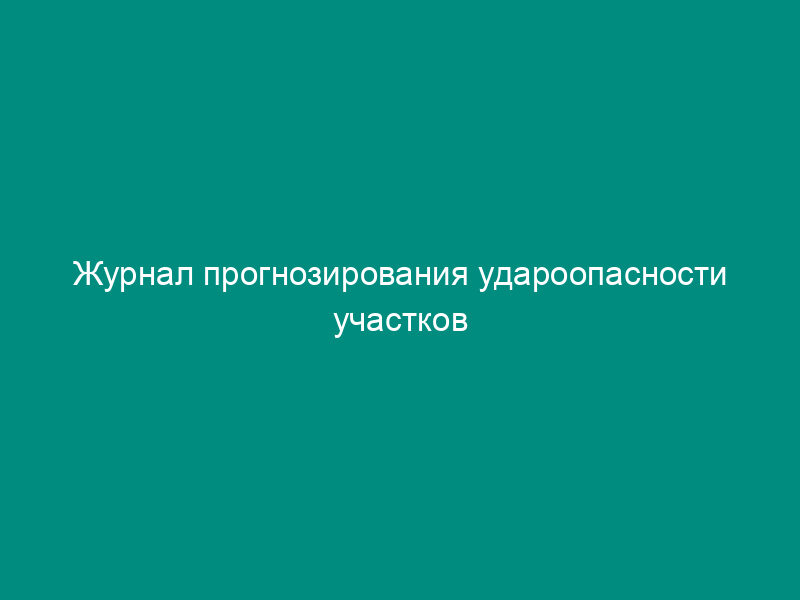 Журнал прогнозирования удароопасности участков угольного пласта и контроль эффективности мероприятий по изменению естественной влажности угля