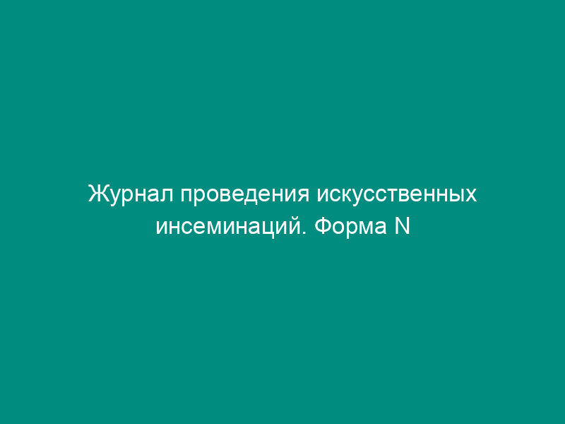 Журнал проведения искусственных инсеминаций. Форма N 158-7/у-03