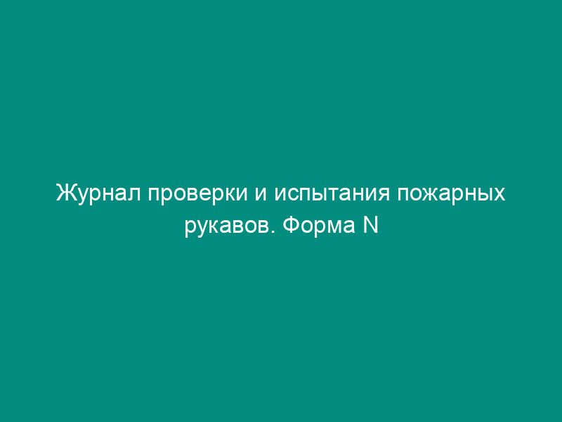 Журнал проверки и испытания пожарных рукавов. Форма N 54-Э