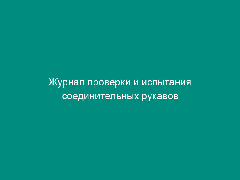 Журнал проверки и испытания соединительных рукавов (шлангов). Форма N 46Э