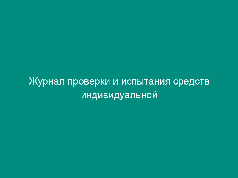 Журнал проверки и испытания средств индивидуальной защиты. Форма N 45Э