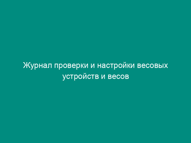 Журнал проверки и настройки весовых устройств и весов наполнительных установок объектов СУГ. Форма N 37Э