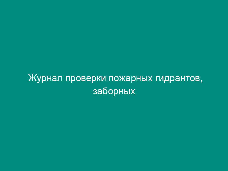 Журнал проверки пожарных гидрантов, заборных устройств в водоемах, пожарных насосов и щитов. Форма N 53-Э