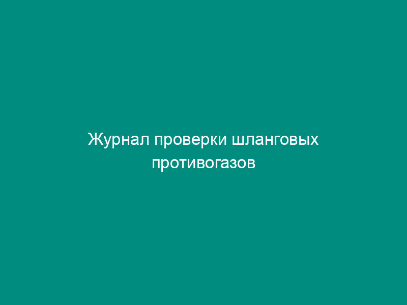 Журнал проверки шланговых противогазов