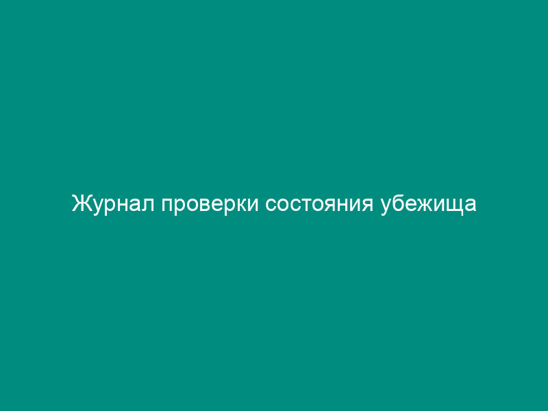 Журнал проверки состояния убежища (противорадиационного укрытия)
