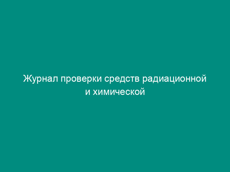 Журнал проверки средств радиационной и химической защиты должностными лицами