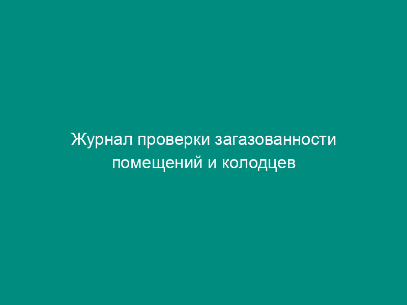 Журнал проверки загазованности помещений и колодцев автомобильной газозаправочной станции