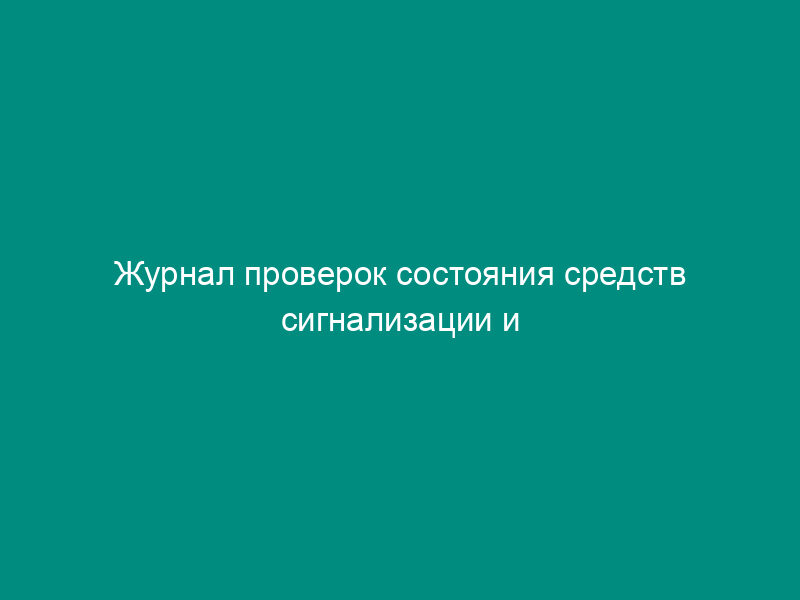 Журнал проверок состояния средств сигнализации и регистрации ее срабатывания на объекте культуры