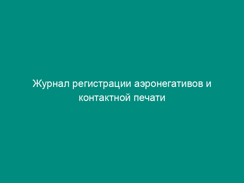 Журнал регистрации аэронегативов и контактной печати (рекомендуемая форма)