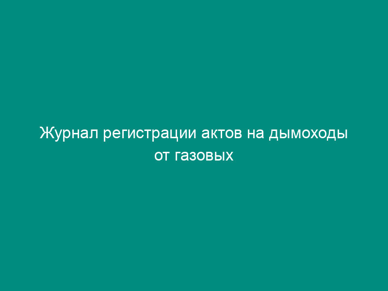 Журнал регистрации актов на дымоходы от газовых приборов и печей. Форма N 35-Э