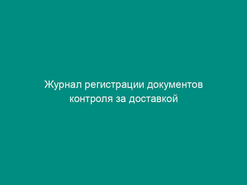 Журнал регистрации документов контроля за доставкой товаров (ДКД) на международные почтовые отправления (МПО), направленный под таможенный контроль