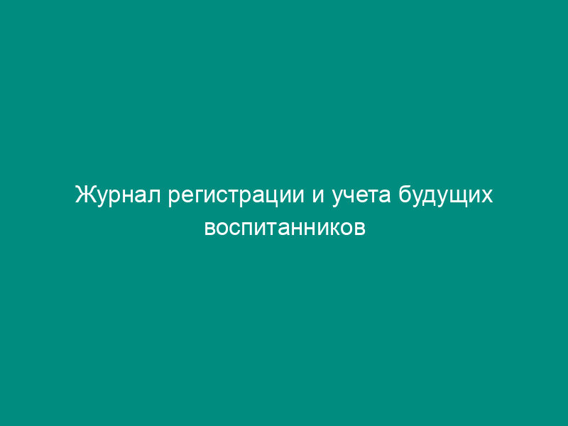 Журнал регистрации и учета будущих воспитанников муниципальных дошкольных образовательных учреждений города Железнодорожного