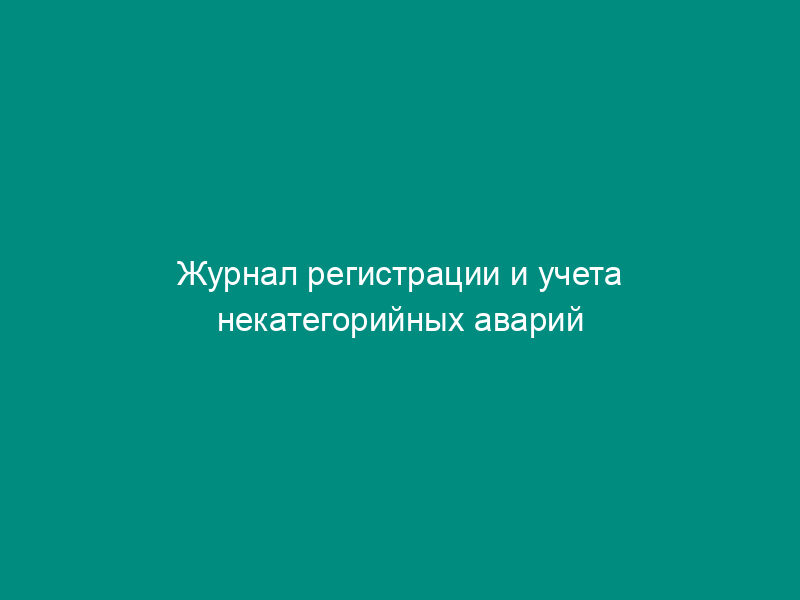 Журнал регистрации и учета некатегорийных аварий