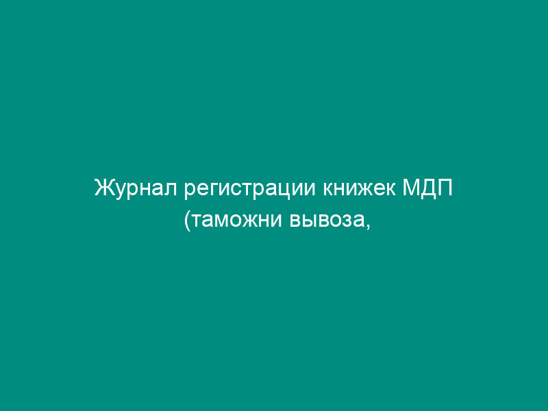Журнал регистрации книжек МДП (таможни вывоза, назначения)
