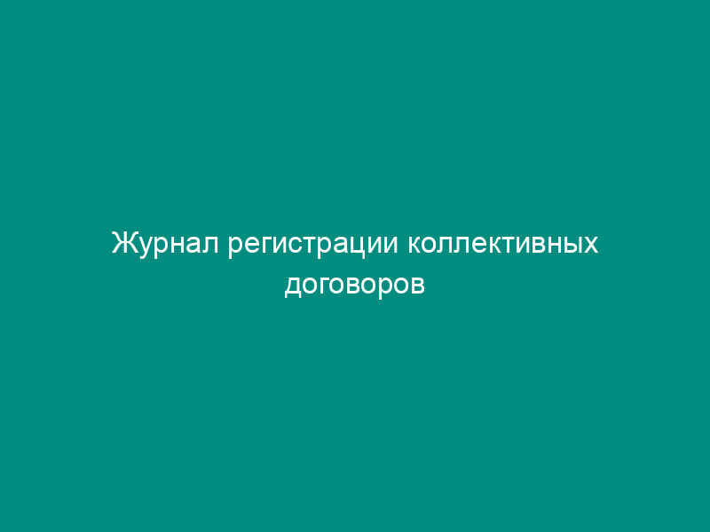 Журнал регистрации коллективных договоров организаций