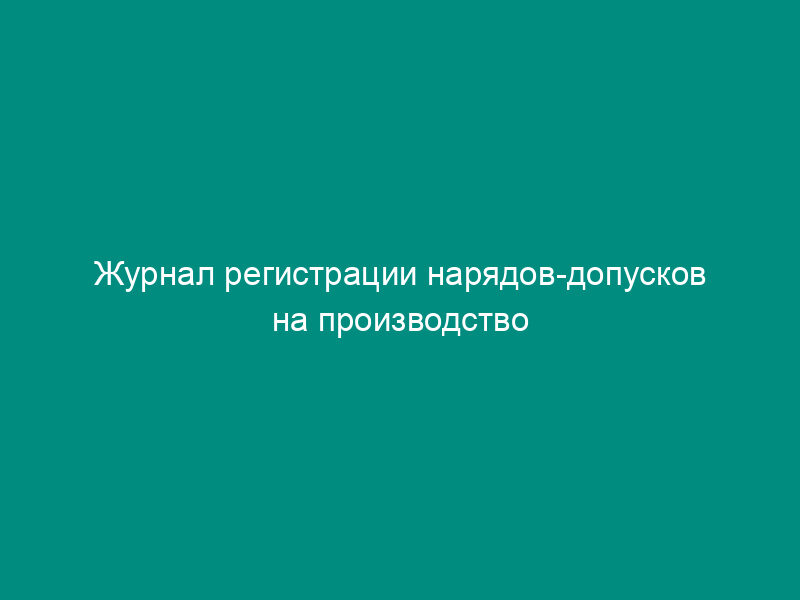 Журнал регистрации нарядов-допусков на производство газоопасных работ. Форма N 3-Э