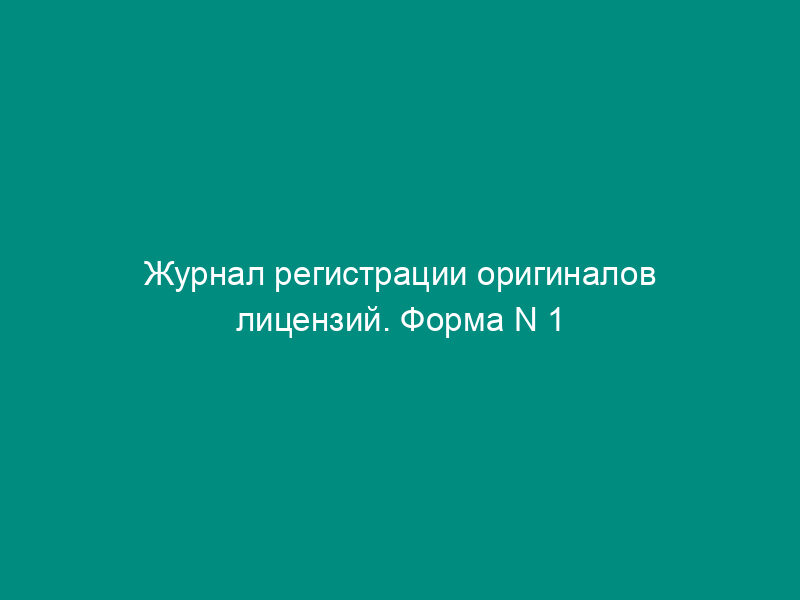 Журнал регистрации оригиналов лицензий. Форма N 1