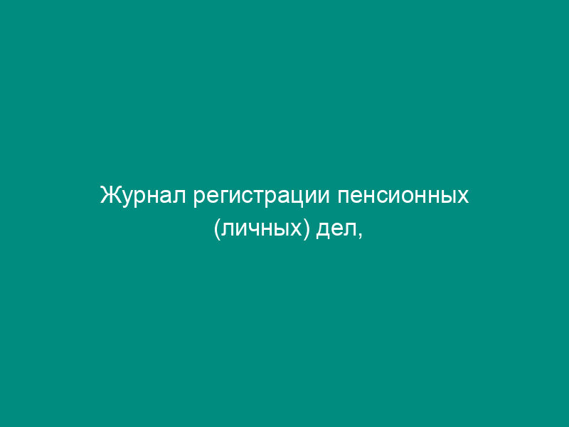 Журнал регистрации пенсионных (личных) дел, присланных из других автономных республик, краев и областей по запросам