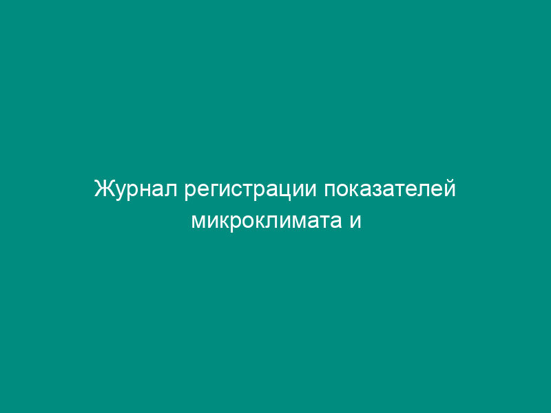 Журнал регистрации показателей микроклимата и газового состава воздуха в убежище