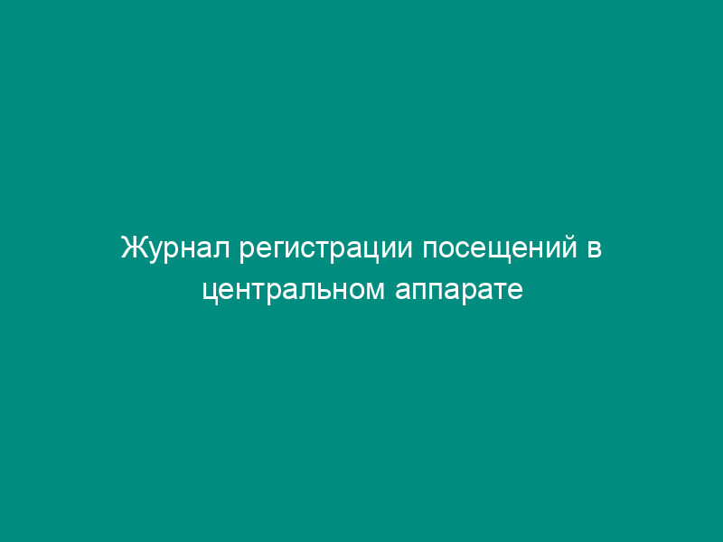 Журнал регистрации посещений в центральном аппарате Федеральной службы по экологическому, технологическому и атомному надзору (образец)