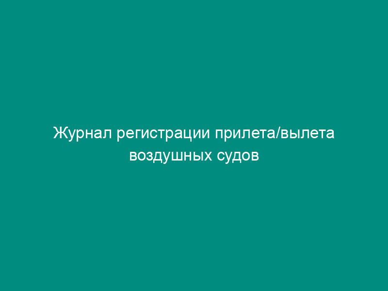 Журнал регистрации прилета/вылета воздушных судов
