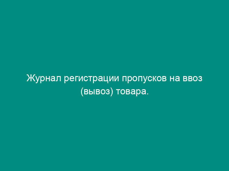 Журнал регистрации пропусков на ввоз (вывоз) товара. Специализированная форма N 34-ОТ