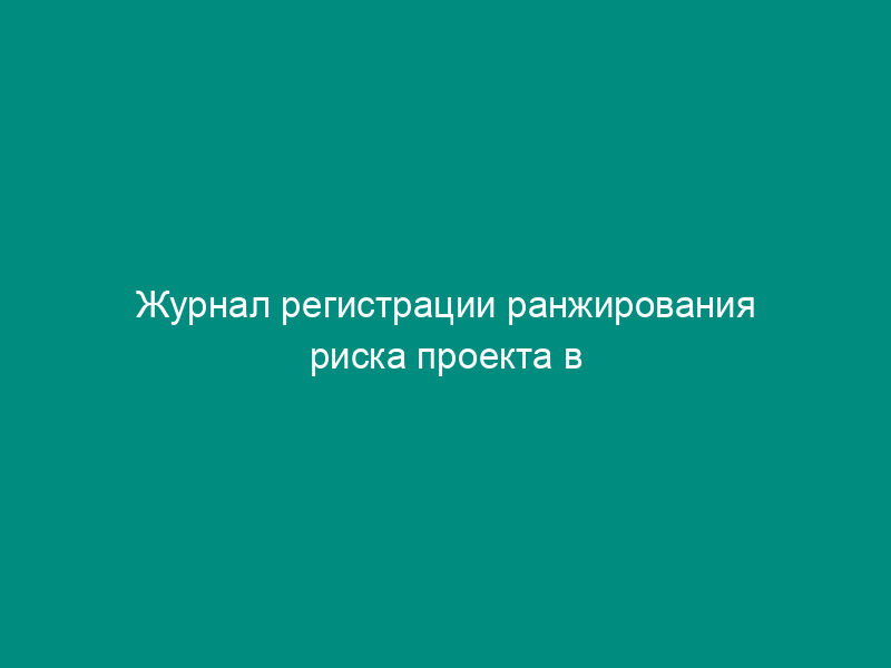 Журнал регистрации ранжирования риска проекта в сфере космических систем (справочная форма)