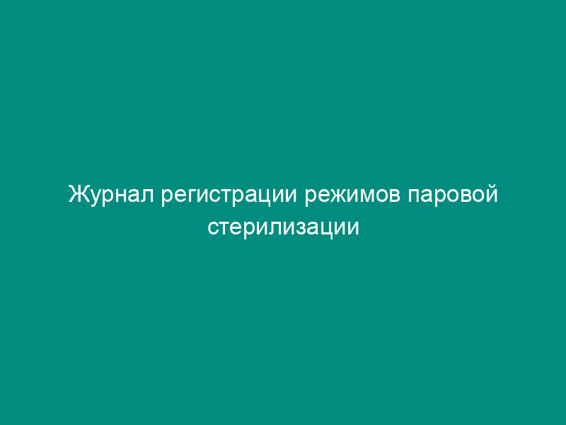 Журнал регистрации режимов паровой стерилизации растворов питательных сред (рекомендуемая форма)