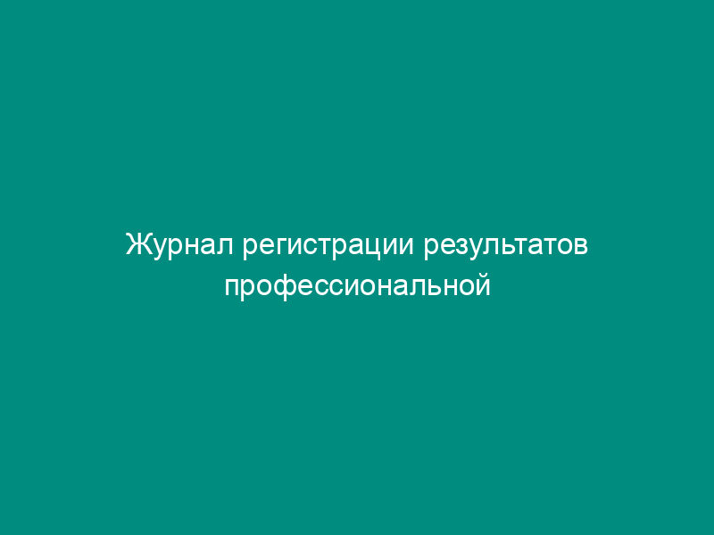 Журнал регистрации результатов профессиональной гигиенической подготовки и аттестации должностных лиц и работников организаций
