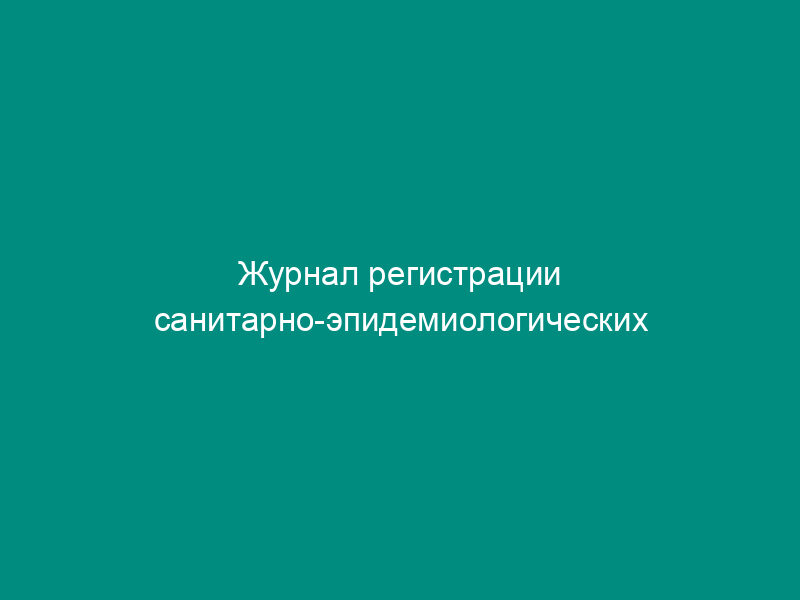 Журнал регистрации санитарно-эпидемиологических заключений на продукцию, представляющую потенциальную опасность для человека. Форма N 303-00-8/у