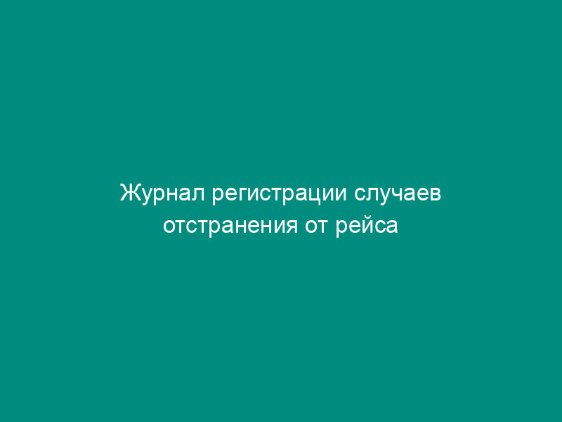 Журнал регистрации случаев отстранения от рейса работников локомотивных бригад. Форма N НУ-4 МПС России