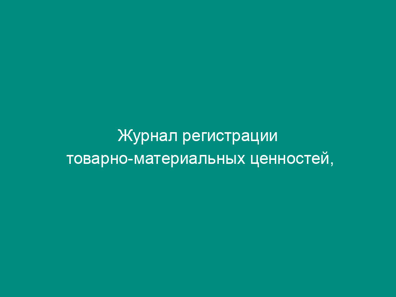 Журнал регистрации товарно-материальных ценностей, требующих завеса тары. Унифицированная форма N ТОРГ-7