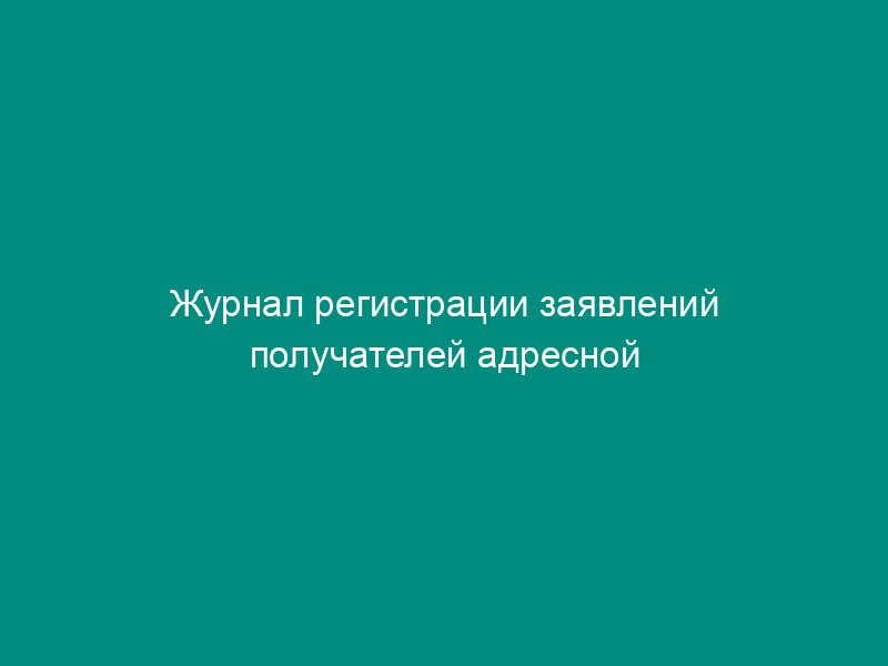 Журнал регистрации заявлений получателей адресной социальной помощи за счет средств Пенсионного фонда Российской Федерации