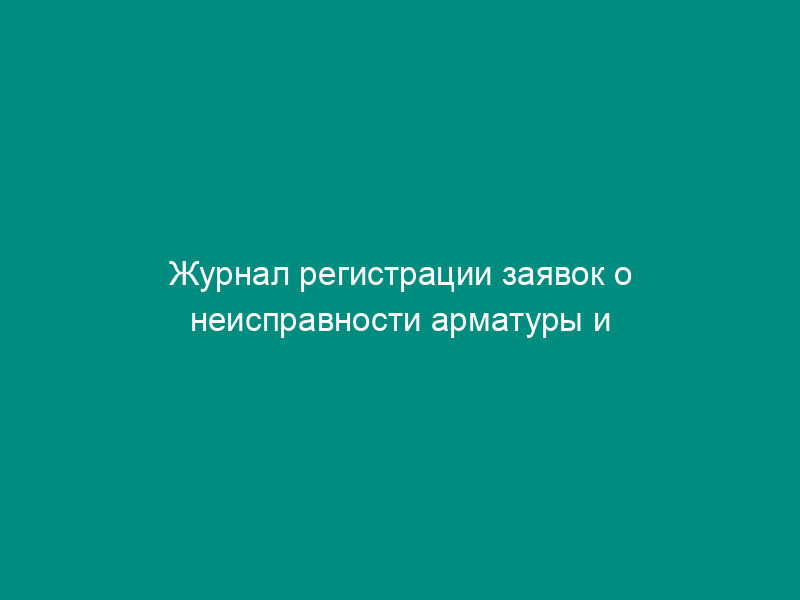 Журнал регистрации заявок о неисправности арматуры и газоиспользующего оборудования жилых и общественных зданий (помещений). Форма N 24Э