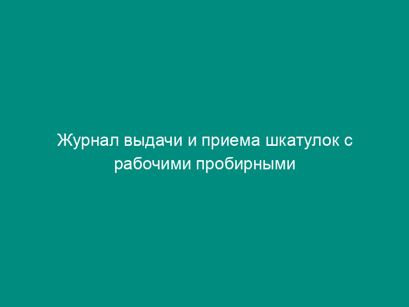 Журнал выдачи и приема шкатулок с рабочими пробирными клеймами, клеймами-электродами, масками-клеймами, иглами. Форма N 9