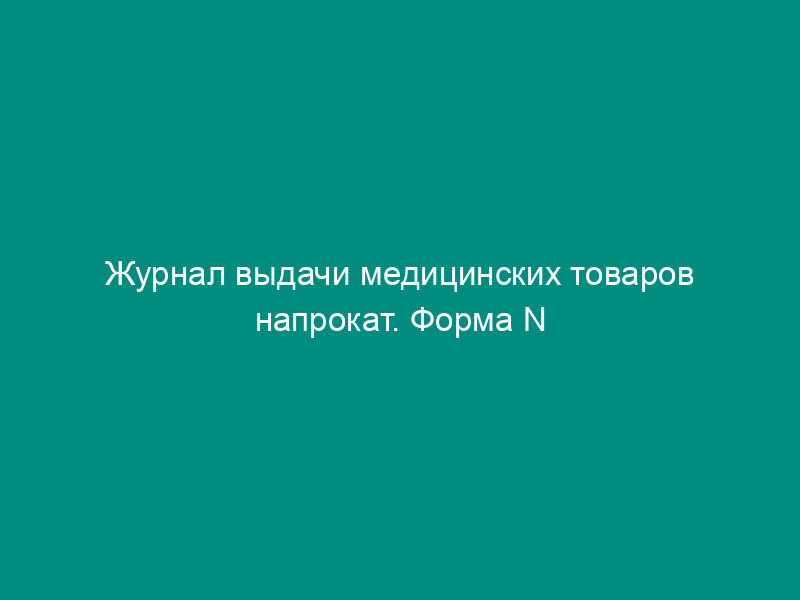 Журнал выдачи медицинских товаров напрокат. Форма N А-2.10