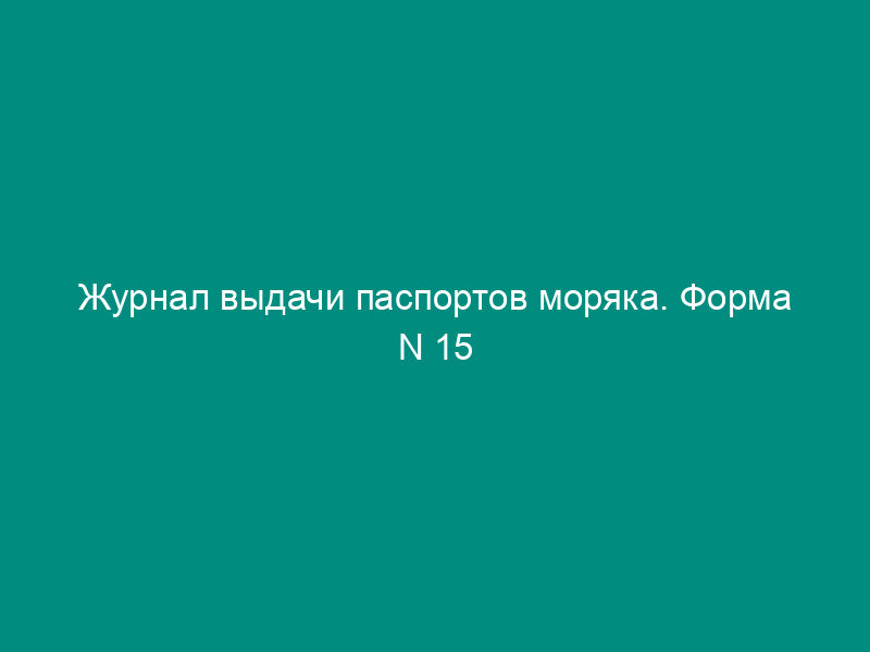 Журнал выдачи паспортов моряка. Форма N 15