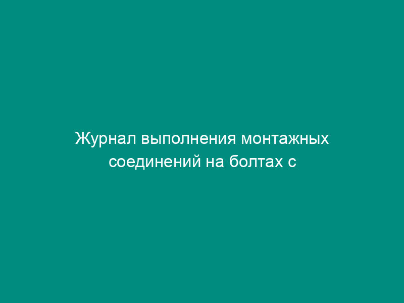 Журнал выполнения монтажных соединений на болтах с контролируемым натяжением