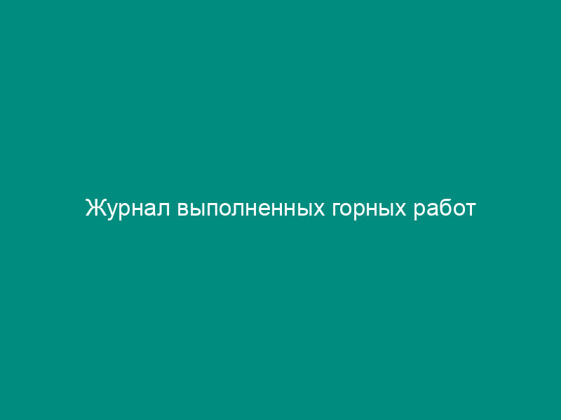 Журнал выполненных горных работ