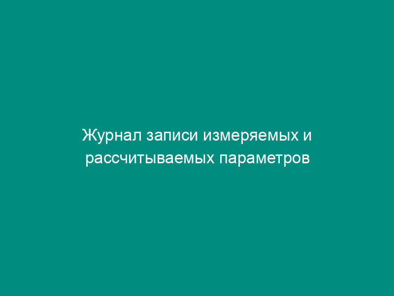 Журнал записи измеряемых и рассчитываемых параметров внутренних размеров помещений и поверхности наружных ограждающих конструкций (рекомендуемая форма)