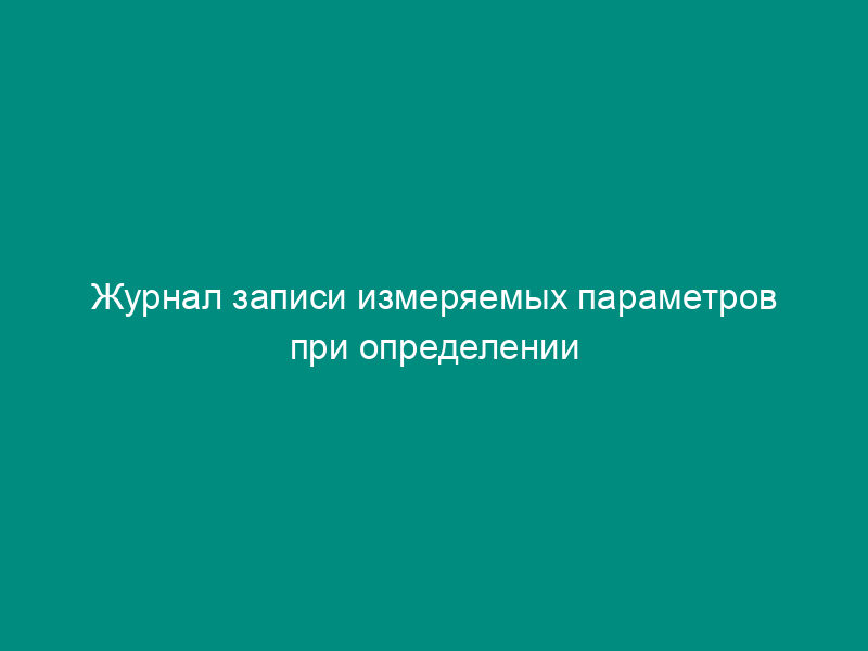 Журнал записи измеряемых параметров при определении приведенного коэффициента теплопередачи (или сопротивления) ограждающей конструкции (рекомендуемая форма)