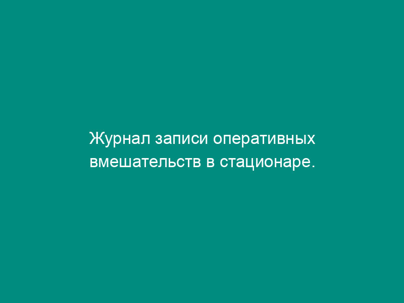 Журнал записи оперативных вмешательств в стационаре. Форма N 008/у