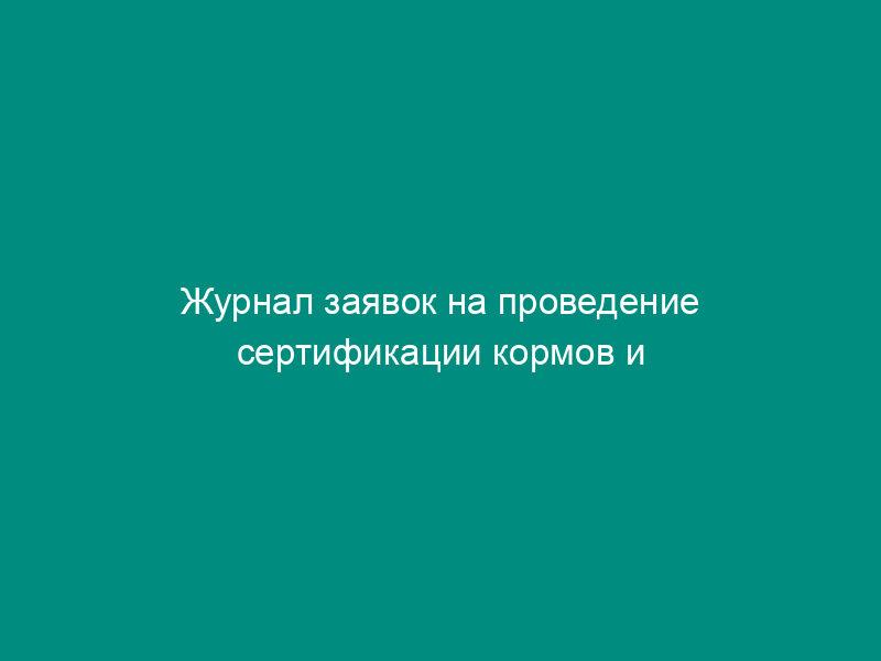 Журнал заявок на проведение сертификации кормов и кормовых добавок. Форма N 1
