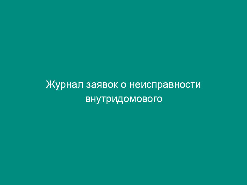 Журнал заявок о неисправности внутридомового газового оборудования и газопроводов. Форма N 26-Э